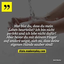 Wer bist du, dass du mein Leben beurteilst? Ich bin nicht perfekt und ich lebe nicht dafür! Aber bevor du mit deinem Fin