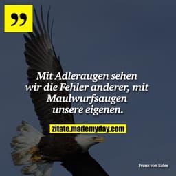 Mit Adleraugen sehen wir die Fehler anderer, mit Maulwurfsaugen unsere eigenen.