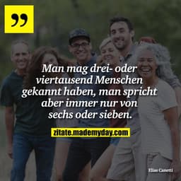 Man mag drei- oder viertausend Menschen gekannt haben, man spricht aber immer nur von sechs oder sieben.