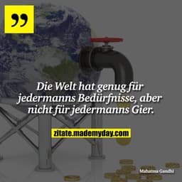 Die Welt hat genug für jedermanns Bedürfnisse, aber nicht für jedermanns Gier.