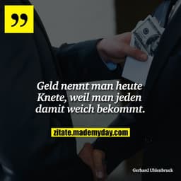 Geld nennt man heute Knete, weil man jeden damit weich bekommt.