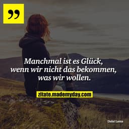Manchmal ist es Glück, wenn wir nicht das bekommen, was wir wollen.