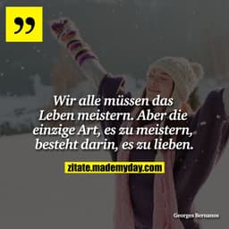 Wir alle müssen das Leben meistern. Aber die einzige Art, es zu meistern, besteht darin, es zu lieben.