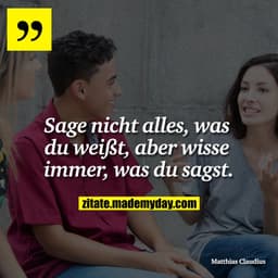 Sage nicht alles, was du weißt, aber wisse immer, was du sagst.
