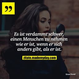Es ist verdammt schwer, einen Menschen zu nehmen wie er ist, wenn er sich anders gibt, als er ist.