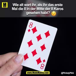 Wie alt wart ihr, als ihr das erste Mal die 8 in der Mitte der 8 Karos gesehen habt?