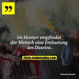 Im Humor empfindet der Mensch eine Entlastung des Daseins.