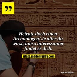 Heirate doch einen Archäologen! Je älter du wirst, umso interessanter findet er dich.