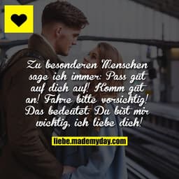 Zu besonderen Menschen sage ich immer:

Pass gut auf dich auf! Komm gut an! Fahre bitte vorsichtig!

Das bedeutet: Du bi