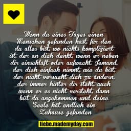 Wenn du eines Tages einen Menschen gefunden hast, für den du alles bist, wo nichts kompliziert ist, der an dich denkt, w