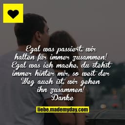 Egal was passiert, wir halten für immer zusammen!
Egal was ich mache, du stehst immer hinter mir, so weit der Weg auch i