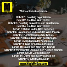 Weihnachtskekse backen

Schritt 1: Keksteig organisieren
Schritt 2: Ein Glas Wein trinken
Schritt 3: Keksteig auswalzen 