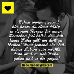 Schau immer zweimal hin, bevor du einen Platz in deinem Herzen für einen Menschen frei hältst, der sich keine Mühe gibt,