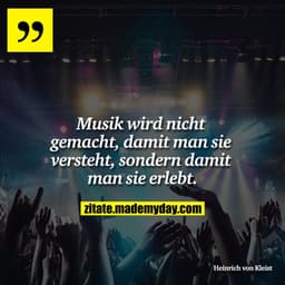 Musik wird nicht gemacht, damit man sie versteht, sondern damit man sie erlebt.