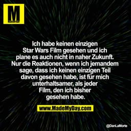 Ich habe keinen einzigen Star Wars Film gesehen und ich plane es auch nicht in naher Zukunft. Nur die Reaktionen, wenn i