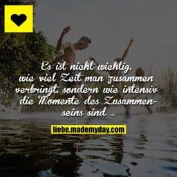 Es ist nicht wichtig, wie viel Zeit man zusammen verbringt, sondern wie intensiv die Momente des Zusammenseins sind …