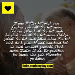Meine Mutter hat mich zum Lachen gebracht. Sie hat meine Tränen getrocknet. Sie hat mich herzlich umarmt. Sie hat meine 