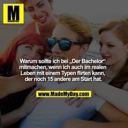 Warum sollte ich bei „Der Bachelor“ mitmachen, wenn ich auch im realen leben mit einem Typen flirten kann, der noch 15 a