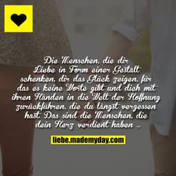 Die Menschen, die dir Liebe in Form einer Gestalt schenken, dir das Glück zeigen, für das es keine Worte gibt und dich m