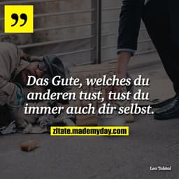 Das Gute, welches du anderen tust, tust du immer auch dir selbst.