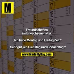 Freundschaften im Erwachsenenalter:

„Ich habe Montag und Freitag Zeit.“

„Sehr gut, ich Dienstag und Donnerstag.“