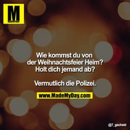Wie kommst du von der Weihnachtsfeier Heim?
Holt dich jemand ab?

Vermutlich die Polizei.