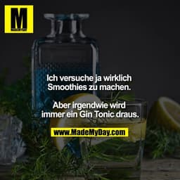 Ich versuche ja wirklich Smoothies zu machen. 

Aber irgendwie wird immer ein Gin Tonic draus.