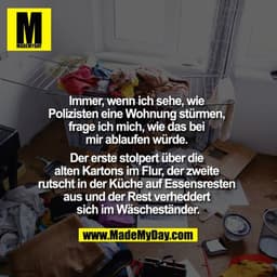 Immer, wenn ich sehe, wie Polizisten eine Wohnung stürmen, frage ich mich, wie das bei mir ablaufen würde. Der erste sto