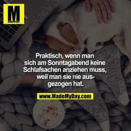 Praktisch, wenn man sich am Sonntagabend keine Schlafsachen anziehen muss, weil man sie nie ausgezogen hat.