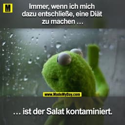 Immer, wenn ich mich 
dazu entschließe, eine Diät 
zu machen …

... ist der Salat kontaminiert.