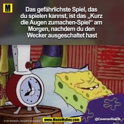 Das gefährlichste Spiel, das du spielen kannst, ist das "Kur die Augen zumachen-Spiel" am Morgen, nachdem du den Wecker 