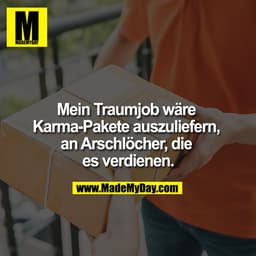 Mein Traumjob wäre ...

Karma-Pakete auszuliefern, an Arschlöcher die es verdienen.