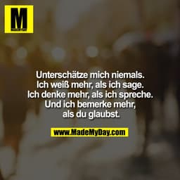 Unterschätze mich niemals. Ich weiß mehr, als ich sage. Ich denke mehr, als ich spreche. Und ich bemerke mehr, als du gl