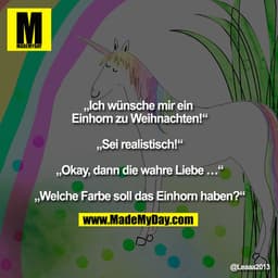 "Ich wünsche mir ein Einhorn zu Weihnachten!

"Sei realistisch!"

Okay, dann die wahre Liebe ...

"Welche Farbe soll das