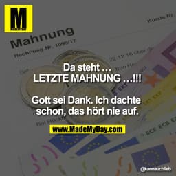 Da steht ...
LETZTE MAHNUNG ...!!!

Gott sei Dank. Ich dachte schon, das hört nie auf.