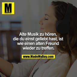 Alte Musik zu hören, die du einst geliebt hast, ist wie einen alten Freund wieder zu treffen.