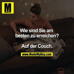 Wie sind Sie am besten zu erreichen?

Auf der Couch.
