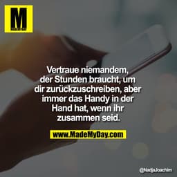 Vertraue niemandem, der Stunden braucht, um dir zurückzuschreiben, aber immer das Handy in der Hand hat, wenn ihr zusamm