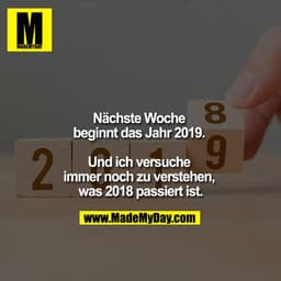 Nächste Woche beginnt das Jahr 2019. 

Und ich versuche immer noch zu verstehen, was 2018 passiert ist.