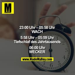 23:00–05:58 Uhr
WACH

5:58 Uhr–05:59 Uhr
Tiefschlaf des Jahrtausends

06:00 Uhr
WECKER