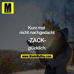 Kurz mal nicht nachgedacht

-ZACK-

glücklich.