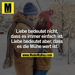Liebe bedeutet nicht, dass es immer einfach ist. Liebe bedeutet aber, dass es die Mühe wert ist.