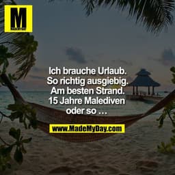 Ich brauche Urlaub.
So richtig ausgiebig.
Am besten Strand.
15 Jahre Malediven oder so ...