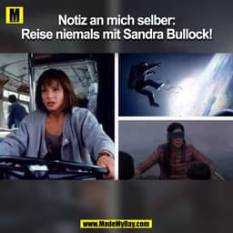 Notiz an mich selber:
Reise niemals mit Sandra Bullock!