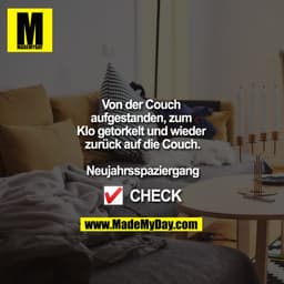 Von der Couch aufgestanden, zum Klo getorkelt und wieder zurück auf die Couch.

Neujahrsspaziergang

?? CHECK
