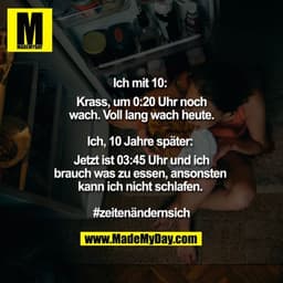 Ich mit 10: Krass, um 0:20 Uhr noch wach. Voll lang wach heute.

Ich 10 Jahre später: Jetzt ist 03:45 Uhr und ich brauch