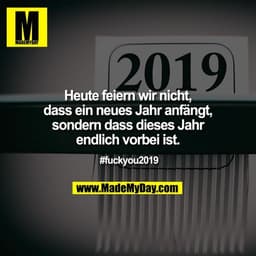 Heute feiern wir nicht, dass ein neues Jahr anfängt, sondern dass dieses Jahr endlich vorbei ist.
#fuckyou2019