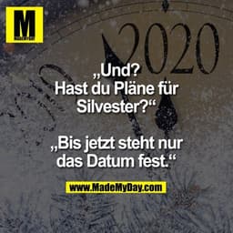 „Und? Hast du Pläne für Silvester?“

„Bis jetzt steht nur das Datum fest.“
