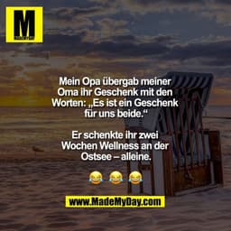 Mein Opa übergab meiner Oma ihr Geschenk mit den Worten „es ist ein Geschenk für uns beide.“

Er schenkte ihr zwei Woche