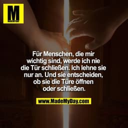 Für Menschen, die mir wichtig sind, werde ich nie die Tür schließen. Ich lehne sie nur an. Und sie entscheiden, ob sie d
